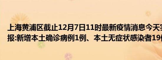 上海黄浦区截止12月7日11时最新疫情消息今天实时数据通报:新增本土确诊病例1例、本土无症状感染者19例