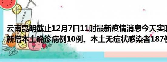 云南昆明截止12月7日11时最新疫情消息今天实时数据通报:新增本土确诊病例10例、本土无症状感染者187例