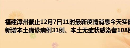 福建漳州截止12月7日11时最新疫情消息今天实时数据通报:新增本土确诊病例31例、本土无症状感染者108例