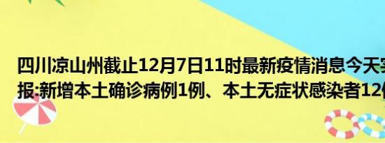 四川凉山州截止12月7日11时最新疫情消息今天实时数据通报:新增本土确诊病例1例、本土无症状感染者12例