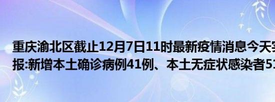 重庆渝北区截止12月7日11时最新疫情消息今天实时数据通报:新增本土确诊病例41例、本土无症状感染者511例