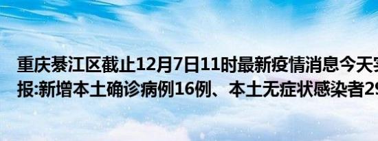 重庆綦江区截止12月7日11时最新疫情消息今天实时数据通报:新增本土确诊病例16例、本土无症状感染者29例