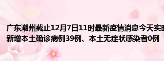 广东潮州截止12月7日11时最新疫情消息今天实时数据通报:新增本土确诊病例39例、本土无症状感染者0例