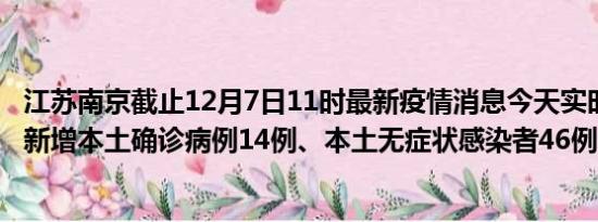 江苏南京截止12月7日11时最新疫情消息今天实时数据通报:新增本土确诊病例14例、本土无症状感染者46例