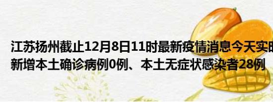 江苏扬州截止12月8日11时最新疫情消息今天实时数据通报:新增本土确诊病例0例、本土无症状感染者28例