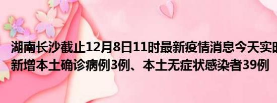 湖南长沙截止12月8日11时最新疫情消息今天实时数据通报:新增本土确诊病例3例、本土无症状感染者39例