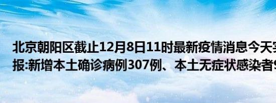 北京朝阳区截止12月8日11时最新疫情消息今天实时数据通报:新增本土确诊病例307例、本土无症状感染者907例