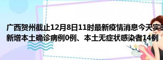 广西贺州截止12月8日11时最新疫情消息今天实时数据通报:新增本土确诊病例0例、本土无症状感染者14例