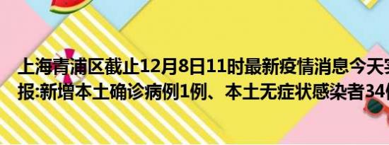 上海青浦区截止12月8日11时最新疫情消息今天实时数据通报:新增本土确诊病例1例、本土无症状感染者34例