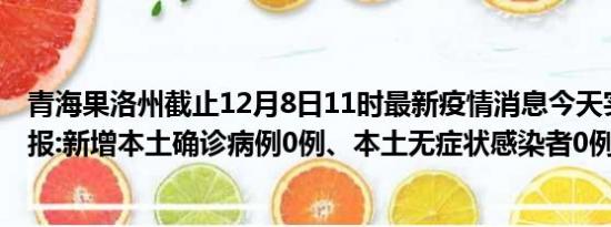 青海果洛州截止12月8日11时最新疫情消息今天实时数据通报:新增本土确诊病例0例、本土无症状感染者0例