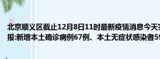 北京顺义区截止12月8日11时最新疫情消息今天实时数据通报:新增本土确诊病例67例、本土无症状感染者59例