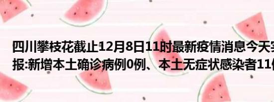 四川攀枝花截止12月8日11时最新疫情消息今天实时数据通报:新增本土确诊病例0例、本土无症状感染者11例