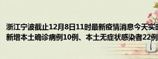 浙江宁波截止12月8日11时最新疫情消息今天实时数据通报:新增本土确诊病例10例、本土无症状感染者22例