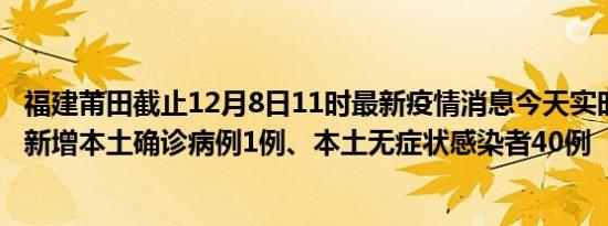 福建莆田截止12月8日11时最新疫情消息今天实时数据通报:新增本土确诊病例1例、本土无症状感染者40例