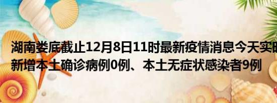 湖南娄底截止12月8日11时最新疫情消息今天实时数据通报:新增本土确诊病例0例、本土无症状感染者9例