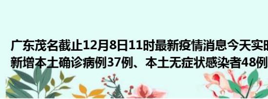 广东茂名截止12月8日11时最新疫情消息今天实时数据通报:新增本土确诊病例37例、本土无症状感染者48例