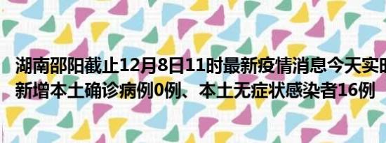 湖南邵阳截止12月8日11时最新疫情消息今天实时数据通报:新增本土确诊病例0例、本土无症状感染者16例