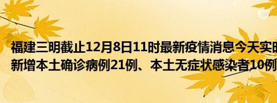 福建三明截止12月8日11时最新疫情消息今天实时数据通报:新增本土确诊病例21例、本土无症状感染者10例