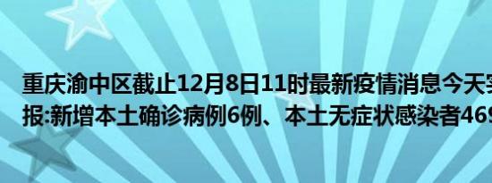 重庆渝中区截止12月8日11时最新疫情消息今天实时数据通报:新增本土确诊病例6例、本土无症状感染者469例