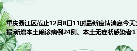 重庆綦江区截止12月8日11时最新疫情消息今天实时数据通报:新增本土确诊病例24例、本土无症状感染者17例