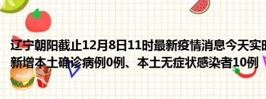 辽宁朝阳截止12月8日11时最新疫情消息今天实时数据通报:新增本土确诊病例0例、本土无症状感染者10例