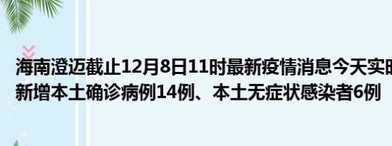 海南澄迈截止12月8日11时最新疫情消息今天实时数据通报:新增本土确诊病例14例、本土无症状感染者6例