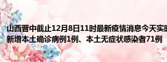 山西晋中截止12月8日11时最新疫情消息今天实时数据通报:新增本土确诊病例1例、本土无症状感染者71例