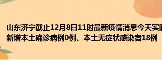 山东济宁截止12月8日11时最新疫情消息今天实时数据通报:新增本土确诊病例0例、本土无症状感染者18例