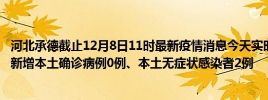 河北承德截止12月8日11时最新疫情消息今天实时数据通报:新增本土确诊病例0例、本土无症状感染者2例