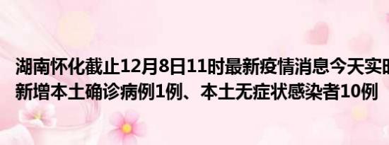 湖南怀化截止12月8日11时最新疫情消息今天实时数据通报:新增本土确诊病例1例、本土无症状感染者10例