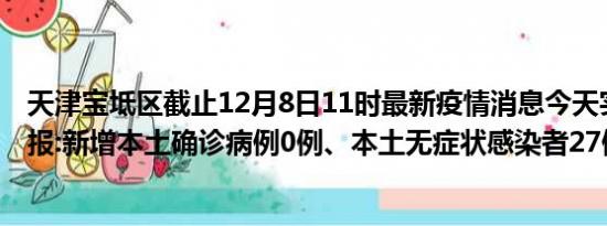 天津宝坻区截止12月8日11时最新疫情消息今天实时数据通报:新增本土确诊病例0例、本土无症状感染者27例