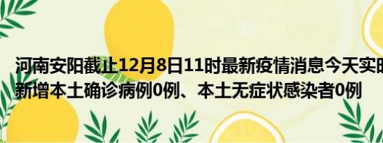 河南安阳截止12月8日11时最新疫情消息今天实时数据通报:新增本土确诊病例0例、本土无症状感染者0例