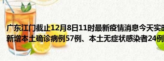 广东江门截止12月8日11时最新疫情消息今天实时数据通报:新增本土确诊病例57例、本土无症状感染者24例