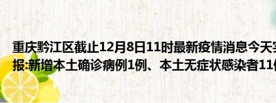 重庆黔江区截止12月8日11时最新疫情消息今天实时数据通报:新增本土确诊病例1例、本土无症状感染者11例