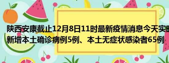 陕西安康截止12月8日11时最新疫情消息今天实时数据通报:新增本土确诊病例5例、本土无症状感染者65例