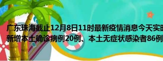 广东珠海截止12月8日11时最新疫情消息今天实时数据通报:新增本土确诊病例20例、本土无症状感染者86例