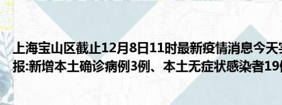 上海宝山区截止12月8日11时最新疫情消息今天实时数据通报:新增本土确诊病例3例、本土无症状感染者19例