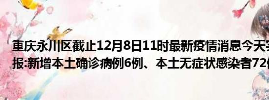 重庆永川区截止12月8日11时最新疫情消息今天实时数据通报:新增本土确诊病例6例、本土无症状感染者72例