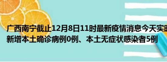 广西南宁截止12月8日11时最新疫情消息今天实时数据通报:新增本土确诊病例0例、本土无症状感染者5例