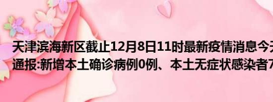 天津滨海新区截止12月8日11时最新疫情消息今天实时数据通报:新增本土确诊病例0例、本土无症状感染者73例