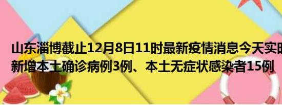 山东淄博截止12月8日11时最新疫情消息今天实时数据通报:新增本土确诊病例3例、本土无症状感染者15例