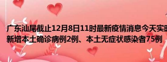 广东汕尾截止12月8日11时最新疫情消息今天实时数据通报:新增本土确诊病例2例、本土无症状感染者75例