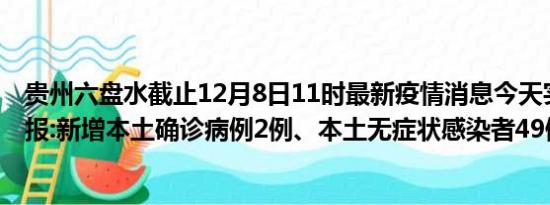 贵州六盘水截止12月8日11时最新疫情消息今天实时数据通报:新增本土确诊病例2例、本土无症状感染者49例