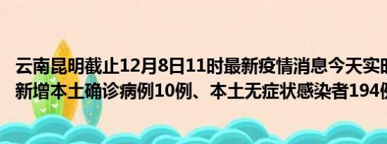 云南昆明截止12月8日11时最新疫情消息今天实时数据通报:新增本土确诊病例10例、本土无症状感染者194例