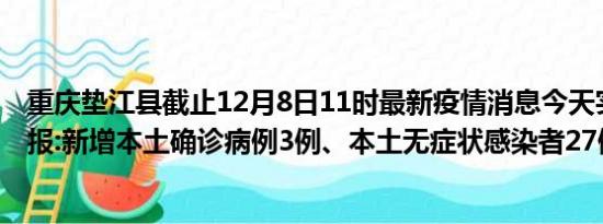 重庆垫江县截止12月8日11时最新疫情消息今天实时数据通报:新增本土确诊病例3例、本土无症状感染者27例