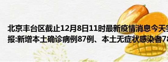 北京丰台区截止12月8日11时最新疫情消息今天实时数据通报:新增本土确诊病例87例、本土无症状感染者78例