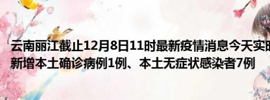 云南丽江截止12月8日11时最新疫情消息今天实时数据通报:新增本土确诊病例1例、本土无症状感染者7例