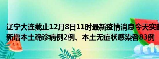 辽宁大连截止12月8日11时最新疫情消息今天实时数据通报:新增本土确诊病例2例、本土无症状感染者83例