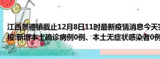 江西景德镇截止12月8日11时最新疫情消息今天实时数据通报:新增本土确诊病例0例、本土无症状感染者0例