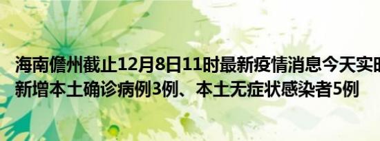 海南儋州截止12月8日11时最新疫情消息今天实时数据通报:新增本土确诊病例3例、本土无症状感染者5例